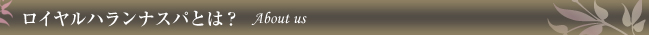ロイヤルハランナスパとは? About us